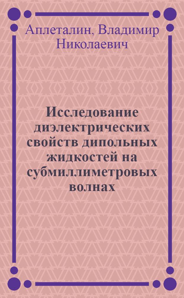 Исследование диэлектрических свойств дипольных жидкостей на субмиллиметровых волнах : Автореф. дис. на соиск. учен. степени канд. физ.-мат. наук : (01.04.03)