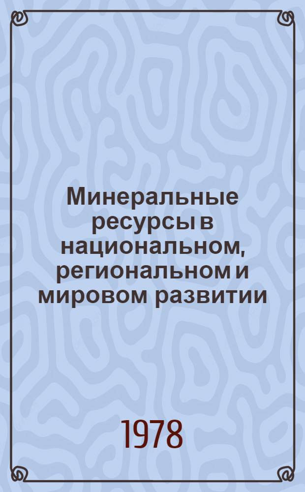 Минеральные ресурсы в национальном, региональном и мировом развитии : (Состояние проблемы в капиталист. и развивающихся странах)