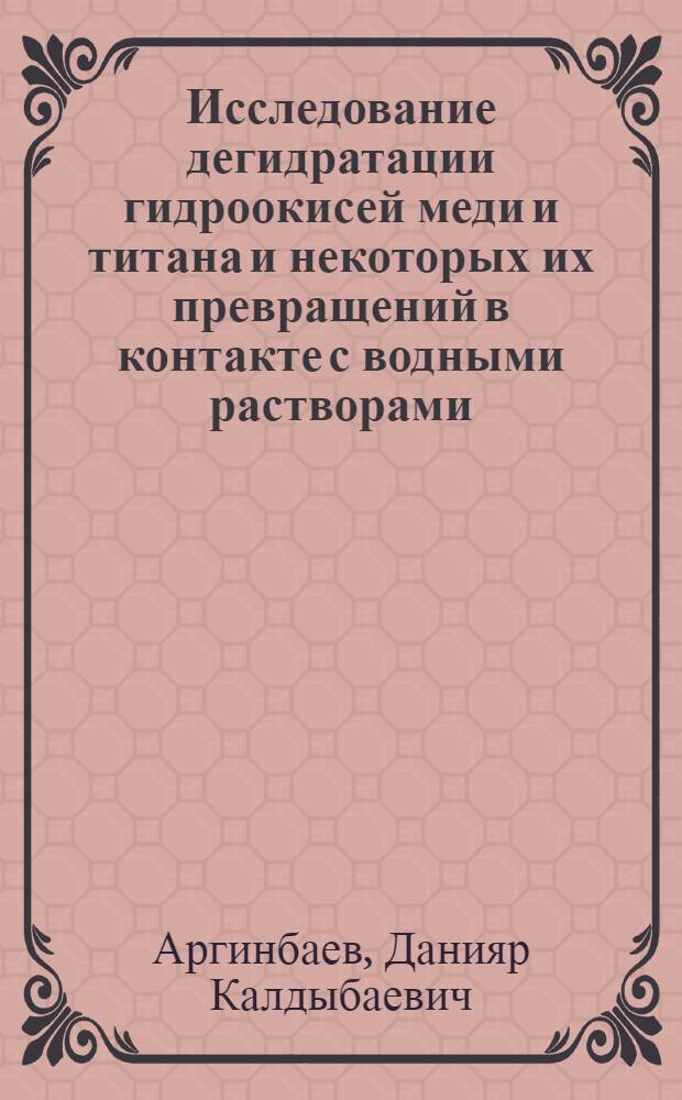 Исследование дегидратации гидроокисей меди и титана и некоторых их превращений в контакте с водными растворами : Автореф. дис. на соиск. учен. степ. канд. хим. наук : (02.00.01)