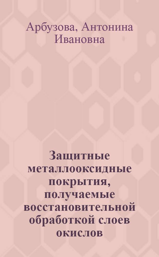 Защитные металлооксидные покрытия, получаемые восстановительной обработкой слоев окислов : Автореф. дис. на соиск. учен. степ. к. х. н