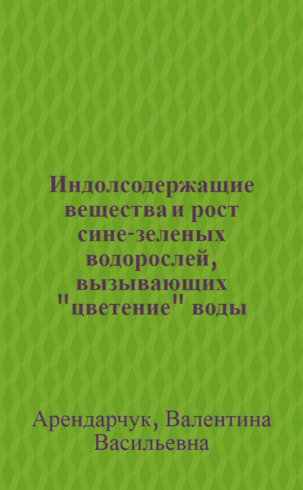 Индолсодержащие вещества и рост сине-зеленых водорослей, вызывающих "цветение" воды : Автореф. дис. на соиск. учен. степени канд. биол. наук : (03.00.18)