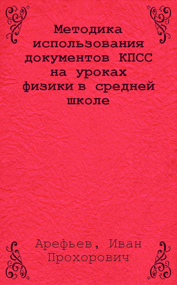 Методика использования документов КПСС на уроках физики в средней школе (VIII-X класс) : Автореф. дис. на соиск. учен. степени канд. пед. наук : (13.00.02)