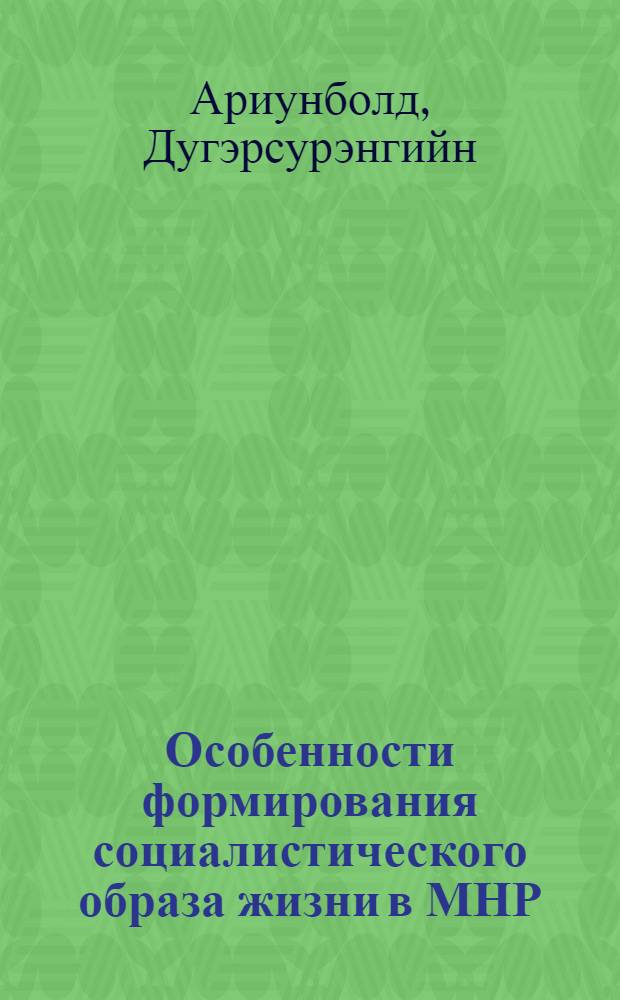 Особенности формирования социалистического образа жизни в МНР : Автореф. дис. на соиск. учен. степ. канд. филос. наук : (09.00.02)