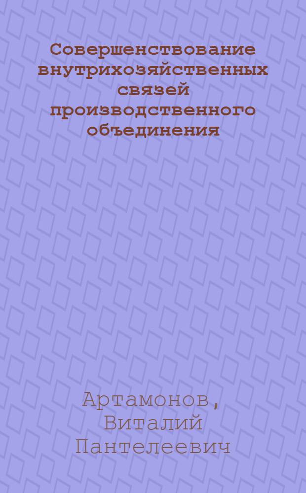 Совершенствование внутрихозяйственных связей производственного объединения : (На прим. нефтедобывающей пром-сти) : Автореф. дис. на соиск. учен. степ. канд. экон. наук : (08.00.05)