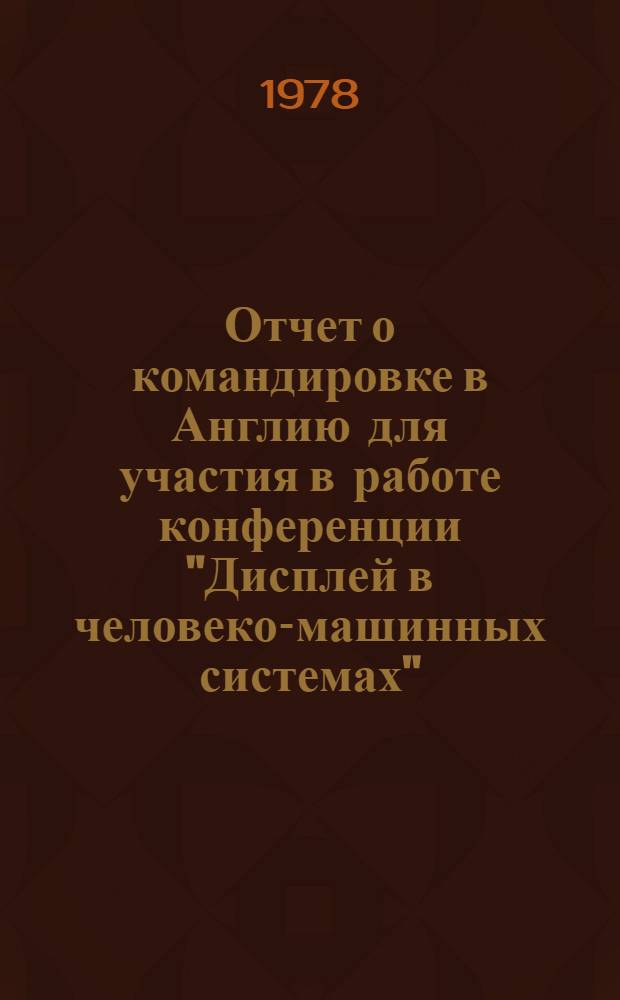 Отчет о командировке в Англию [для участия в работе конференции "Дисплей в человеко-машинных системах", состоявшейся 4-7 апреля в Ланкастере]