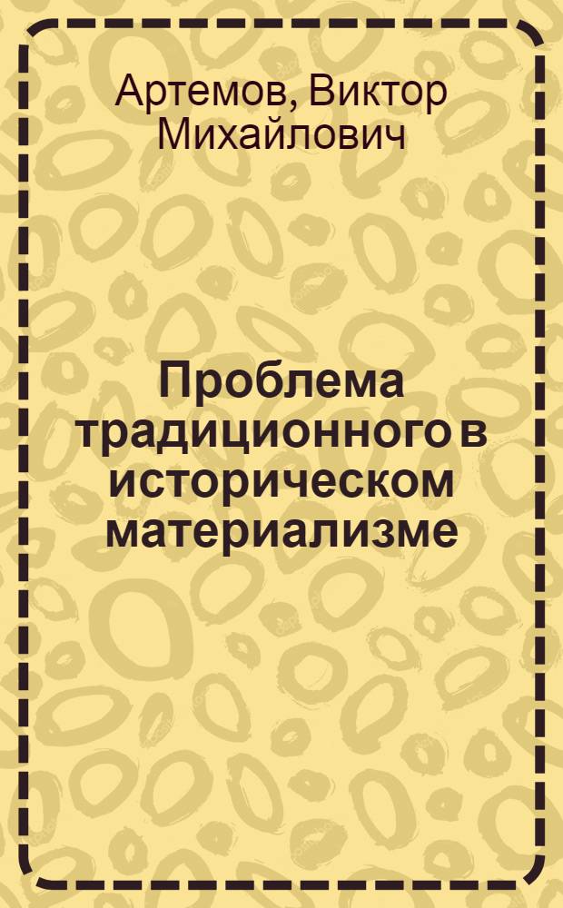 Проблема традиционного в историческом материализме : Автореф. дис. на соиск. учен. степ. канд. филос. наук : (09.00.01)
