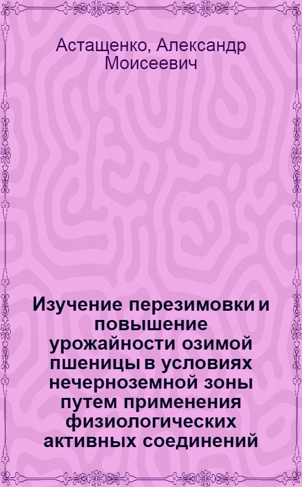 Изучение перезимовки и повышение урожайности озимой пшеницы в условиях нечерноземной зоны путем применения физиологических активных соединений : Автореф. дис. на соиск. учен. степ. канд. с.-х. наук : (06.01.09)