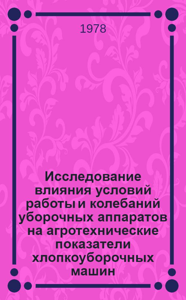 Исследование влияния условий работы и колебаний уборочных аппаратов на агротехнические показатели хлопкоуборочных машин : Автореф. дис. на соиск. учен. степени канд. техн. наук : (05.20.01)