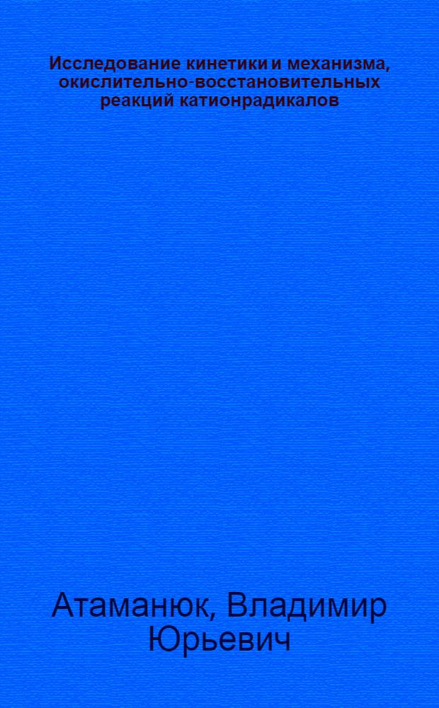 Исследование кинетики и механизма, окислительно-восстановительных реакций катионрадикалов : Автореф. дис. на соиск. учен. степ. канд. хим. наук : (02.00.04)