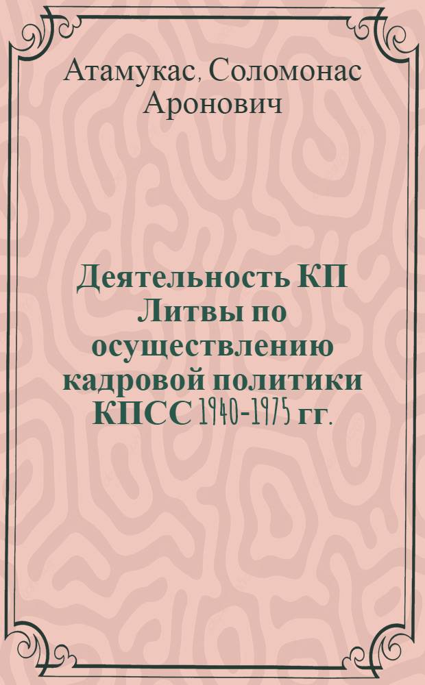 Деятельность КП Литвы по осуществлению кадровой политики КПСС 1940-1975 гг. : Автореф. дис. на соиск. учен. степени д-ра ист. наук : (07.00.01)