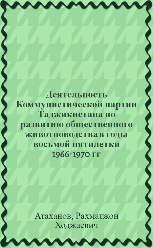Деятельность Коммунистической партии Таджикистана по развитию общественного животноводства в годы восьмой пятилетки 1966-1970 гг. : Автореф. дис. на соиск. учен. степени канд. ист. наук : (07.00.01)