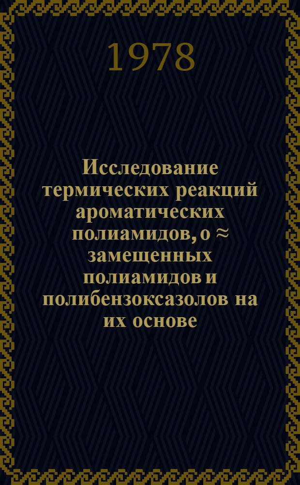 Исследование термических реакций ароматических полиамидов, о &asymp; замещенных полиамидов и полибензоксазолов на их основе : Автореф. дис. на соиск. учен. степ. канд. хим. наук : (02.00.06)