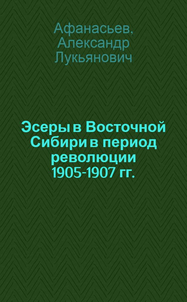 Эсеры в Восточной Сибири в период революции 1905-1907 гг. : Автореф. дис. на соиск. учен. степ. канд. ист. наук : (07.00.02)