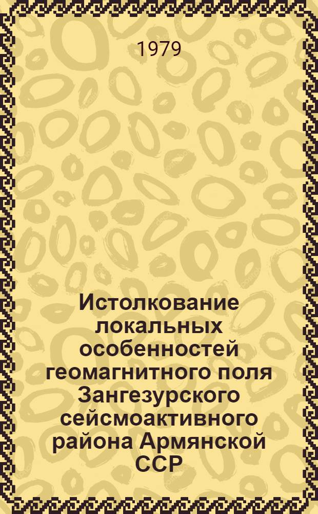 Истолкование локальных особенностей геомагнитного поля Зангезурского сейсмоактивного района Армянской ССР : Автореф. дис. на соиск. учен. степ. к. г.-м. н