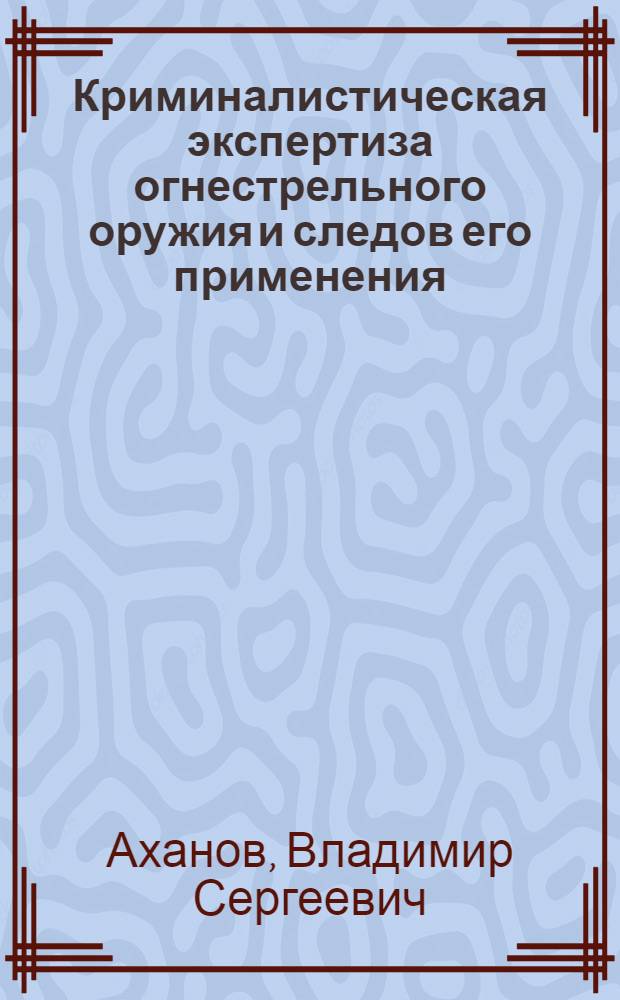Криминалистическая экспертиза огнестрельного оружия и следов его применения : Учебник для вузов МВД СССР