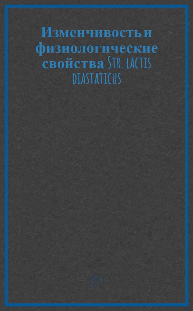Изменчивость и физиологические свойства Str. lactis diastaticus : Автореф. дис. на соиск. учен. степ. канд. биол. наук : (03.00.07)