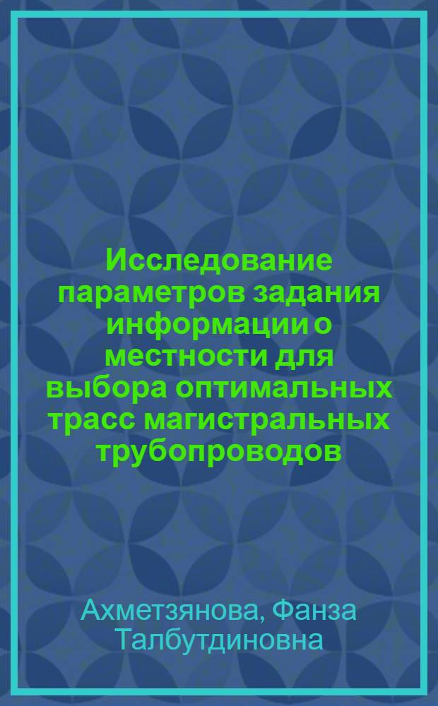 Исследование параметров задания информации о местности для выбора оптимальных трасс магистральных трубопроводов : Автореф. дис. на соиск. учен. степени канд. техн. наук : (05.15.07)