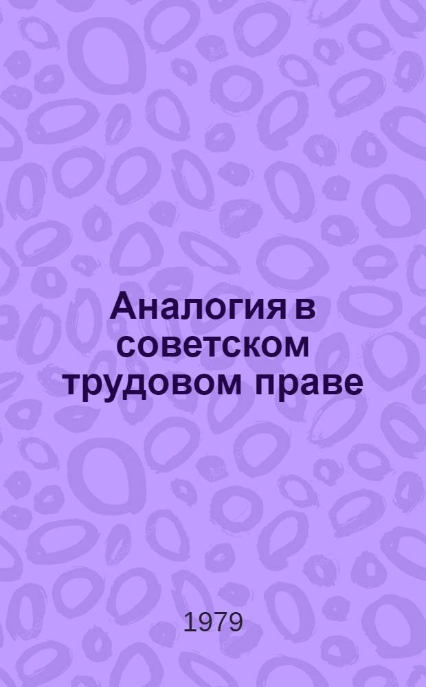 Аналогия в советском трудовом праве : Автореф. дис. на соиск. учен. степ. канд. юрид. наук : (12.00.05)