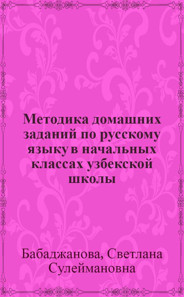 Методика домашних заданий по русскому языку в начальных классах узбекской школы : Автореф. дис. на соиск. учен. степ. канд. пед. наук : (13.00.02)