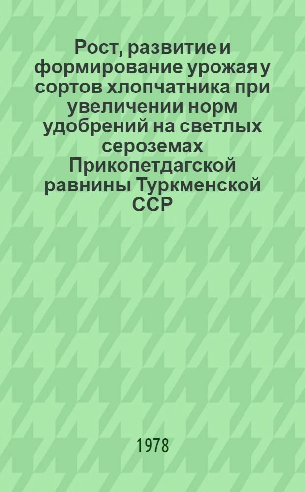 Рост, развитие и формирование урожая у сортов хлопчатника при увеличении норм удобрений на светлых сероземах Прикопетдагской равнины Туркменской ССР : Автореф. дис. на соиск. учен. степ. канд. с.-х. наук : (06.01.09)