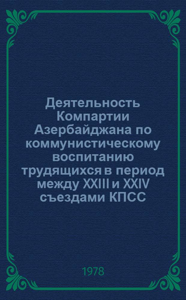 Деятельность Компартии Азербайджана по коммунистическому воспитанию трудящихся в период между XXIII и XXIV съездами КПСС : (На материалах Кировабад. ГК КП Азербайджана) : Автореф. дис. на соиск. учен. степ. канд. ист. наук : (07.00.01)