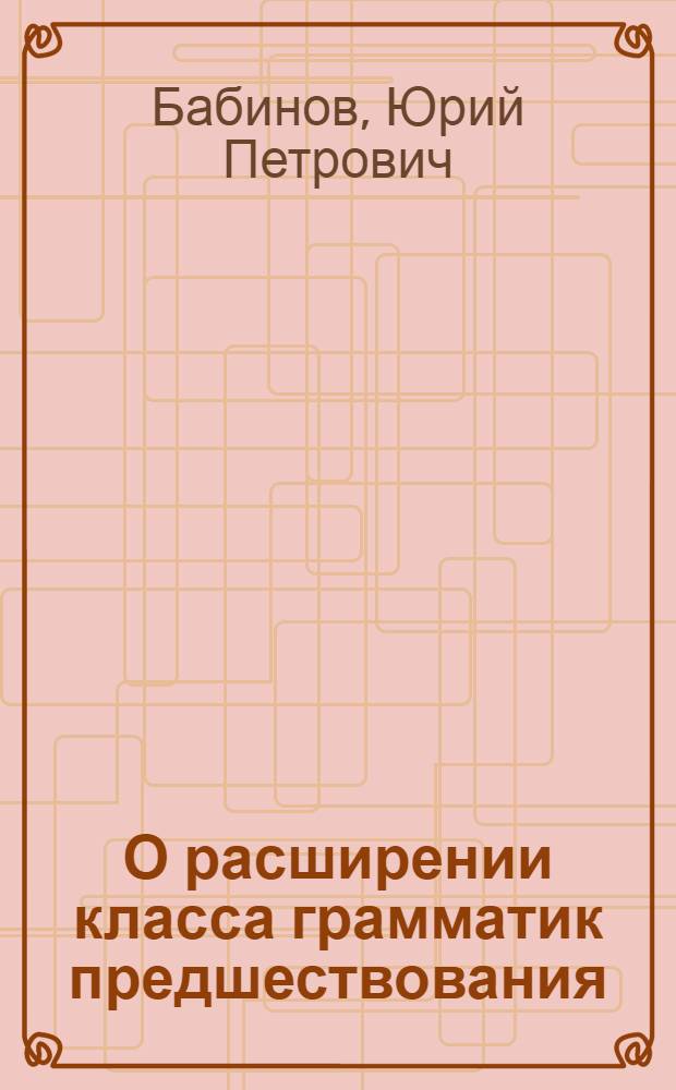 О расширении класса грамматик предшествования : Автореф. дис. на соиск. учен. степ. канд. физ.-мат. наук : (01.01.10)