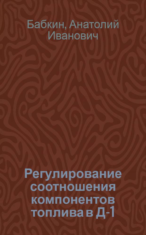 Регулирование соотношения компонентов топлива в Д-1 : Учеб. пособие по курсу "Регулирование двигателей Д-1"