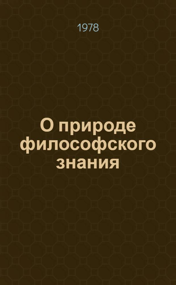 О природе философского знания : Критика соврем. буржуаз. концепций
