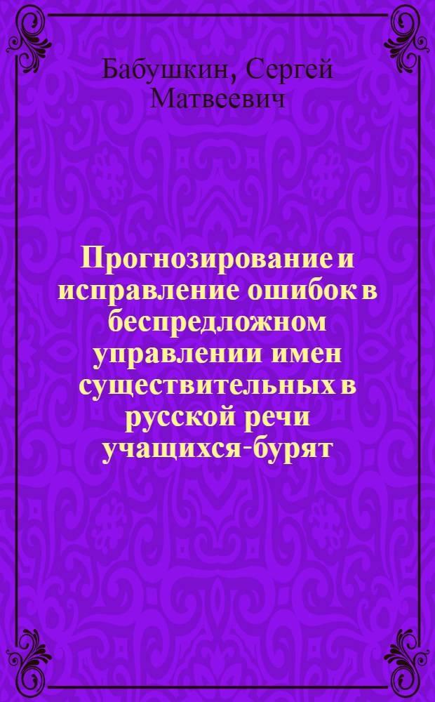 Прогнозирование и исправление ошибок в беспредложном управлении имен существительных в русской речи учащихся-бурят : Автореф. дис. на соиск. учен. степ. канд. пед. наук : (13.00.02)