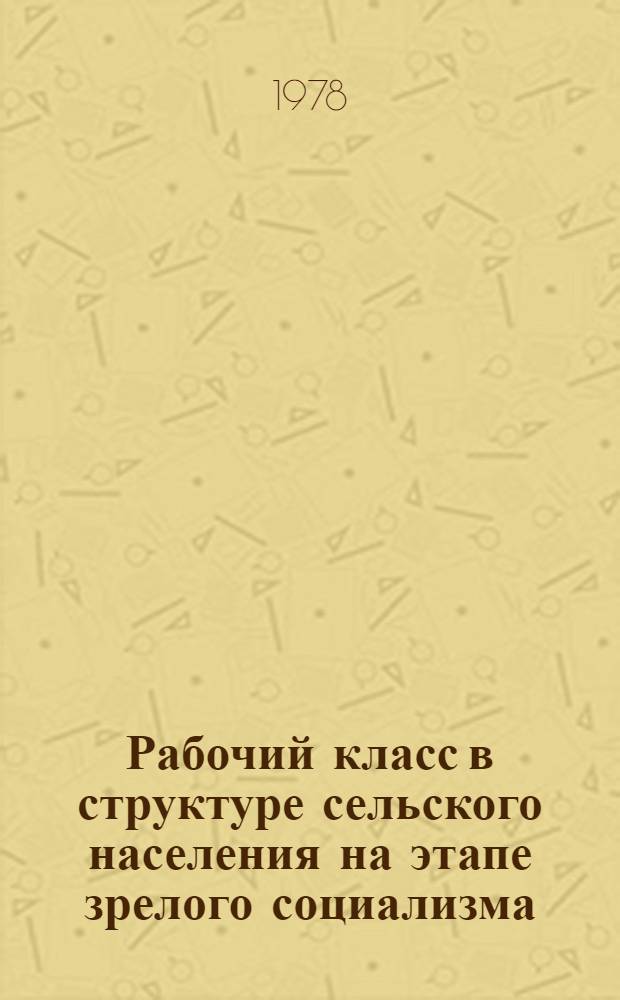 Рабочий класс в структуре сельского населения на этапе зрелого социализма : Автореф. дис. на соиск. учен. степени канд. филос. наук : (09.00.02)