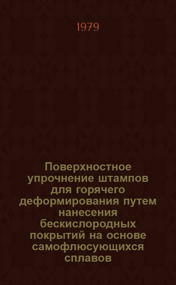 Поверхностное упрочнение штампов для горячего деформирования путем нанесения бескислородных покрытий на основе самофлюсующихся сплавов : Автореф. дис. на соиск. учен. степ. канд. техн. наук : (05.16.01)