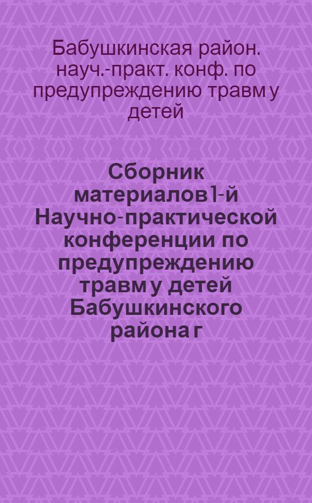 Сборник материалов 1-й Научно-практической конференции по предупреждению травм у детей Бабушкинского района г. Москвы