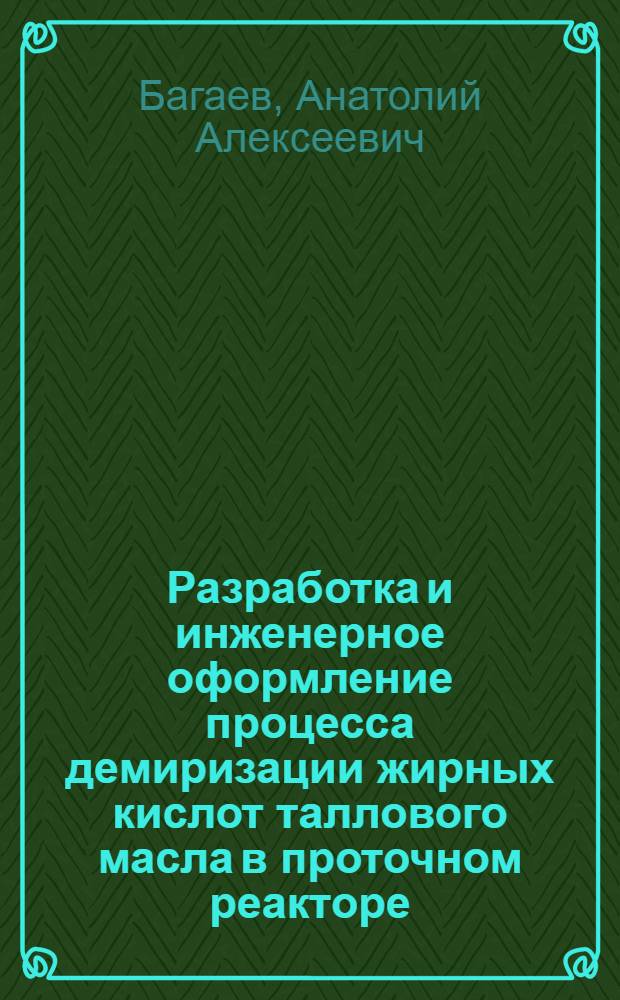 Разработка и инженерное оформление процесса демиризации жирных кислот таллового масла в проточном реакторе : Автореф. дис. на соиск. учен. степ. канд. техн. наук
