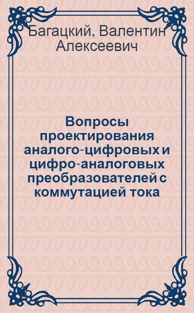 Вопросы проектирования аналого-цифровых и цифро-аналоговых преобразователей с коммутацией тока : Автореф. дис. на соиск. учен. степени канд. техн. наук