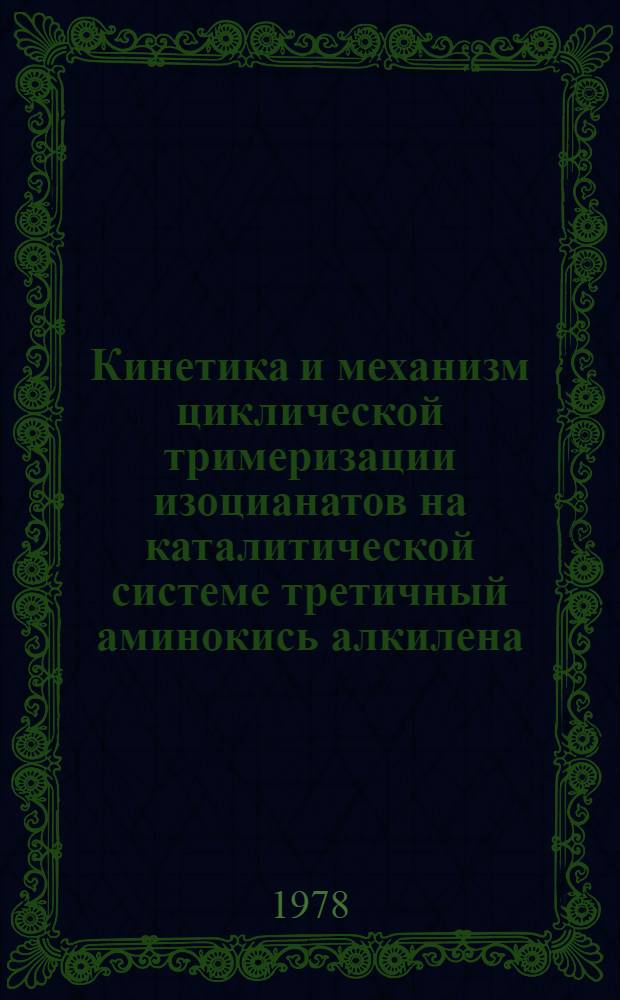 Кинетика и механизм циклической тримеризации изоцианатов на каталитической системе третичный аминокись алкилена : Автореф. дис. на соиск. учен. степ. канд. физ.-мат. наук : (01.04.17)