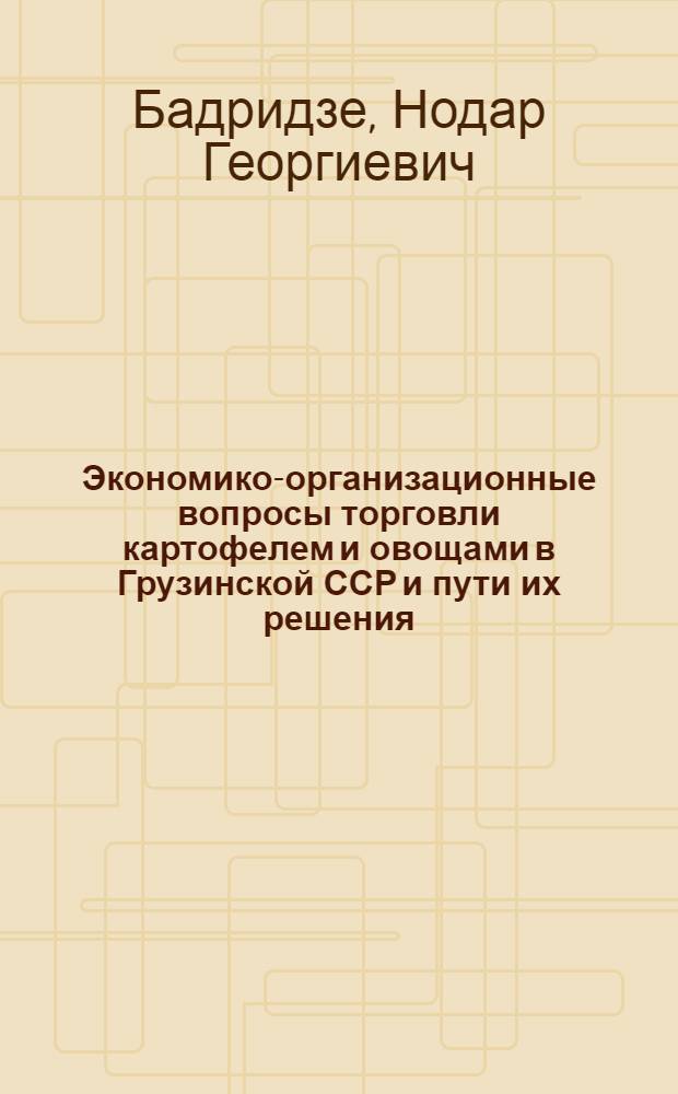 Экономико-организационные вопросы торговли картофелем и овощами в Грузинской ССР и пути их решения : Автореф. дис. на соиск. учен. степ. канд. экон. наук : (08.00.05)