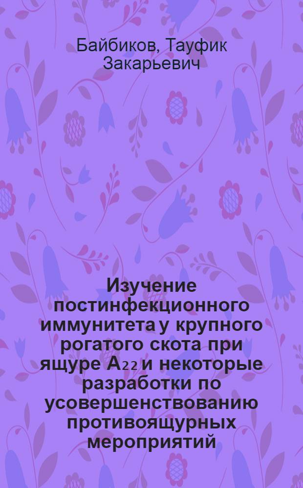 Изучение постинфекционного иммунитета у крупного рогатого скота при ящуре А₂₂ и некоторые разработки по усовершенствованию противоящурных мероприятий : Автореф. дис. на соиск. учен. степ. к. вет. н