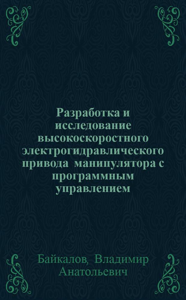 Разработка и исследование высокоскоростного электрогидравлического привода манипулятора с программным управлением : Автореф. дис. на соиск. учен. степ. канд. техн. наук : (05.02.07)