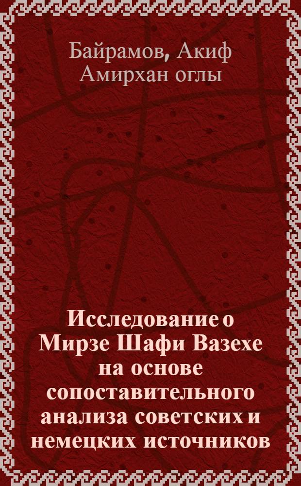 Исследование о Мирзе Шафи Вазехе на основе сопоставительного анализа советских и немецких источников : Автореф. дис. на соиск. учен. степени канд. филол. наук : (10.01.03)
