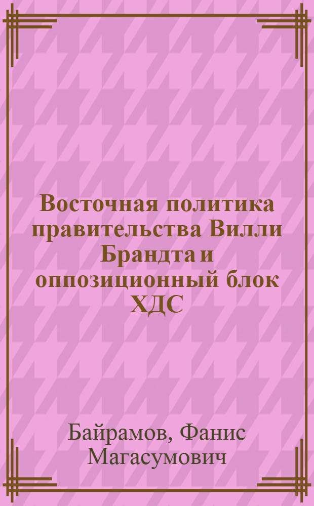 Восточная политика правительства Вилли Брандта и оппозиционный блок ХДС/ХСС : Автореф. дис. на соиск. учен. степ. канд. ист. наук : (07.00.03)