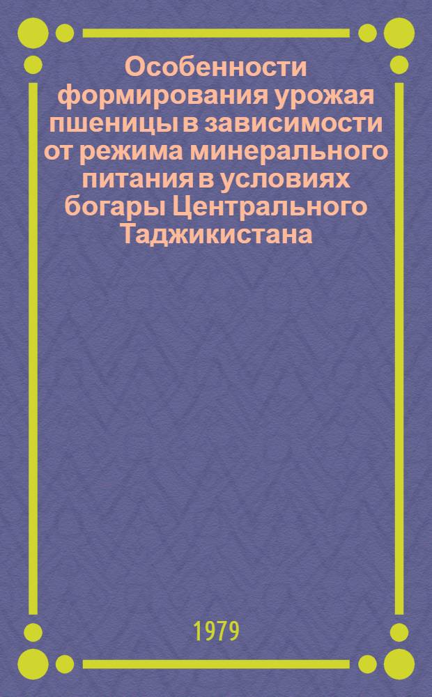 Особенности формирования урожая пшеницы в зависимости от режима минерального питания в условиях богары Центрального Таджикистана : Автореф. дис. на соиск. учен. степ. канд. с.-х. наук : (06.01.09)