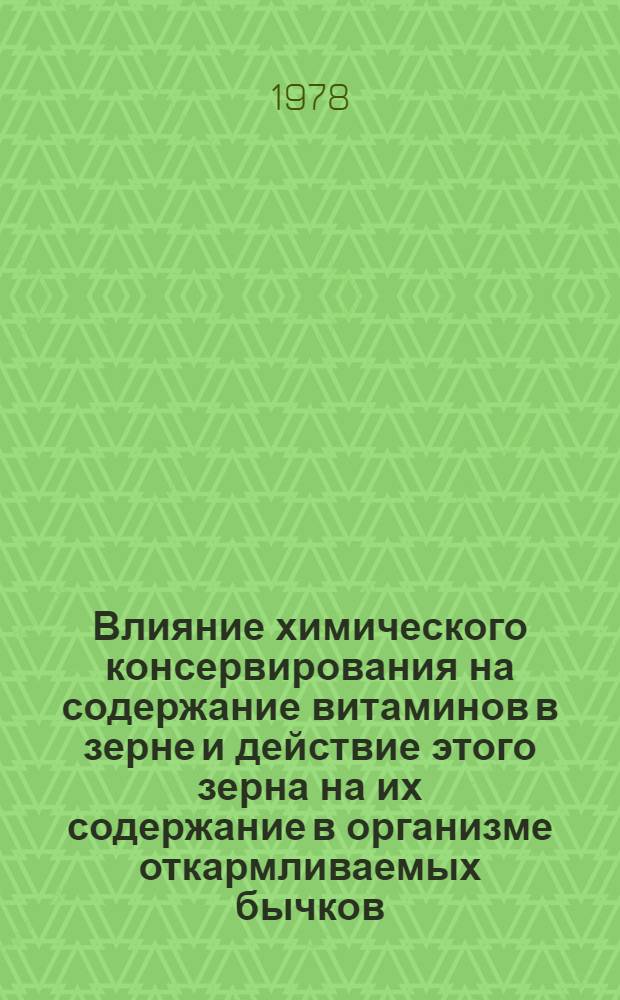 Влияние химического консервирования на содержание витаминов в зерне и действие этого зерна на их содержание в организме откармливаемых бычков : Автореф. дис. на соиск. учен. степ. канд. биол. наук : (03.00.04)