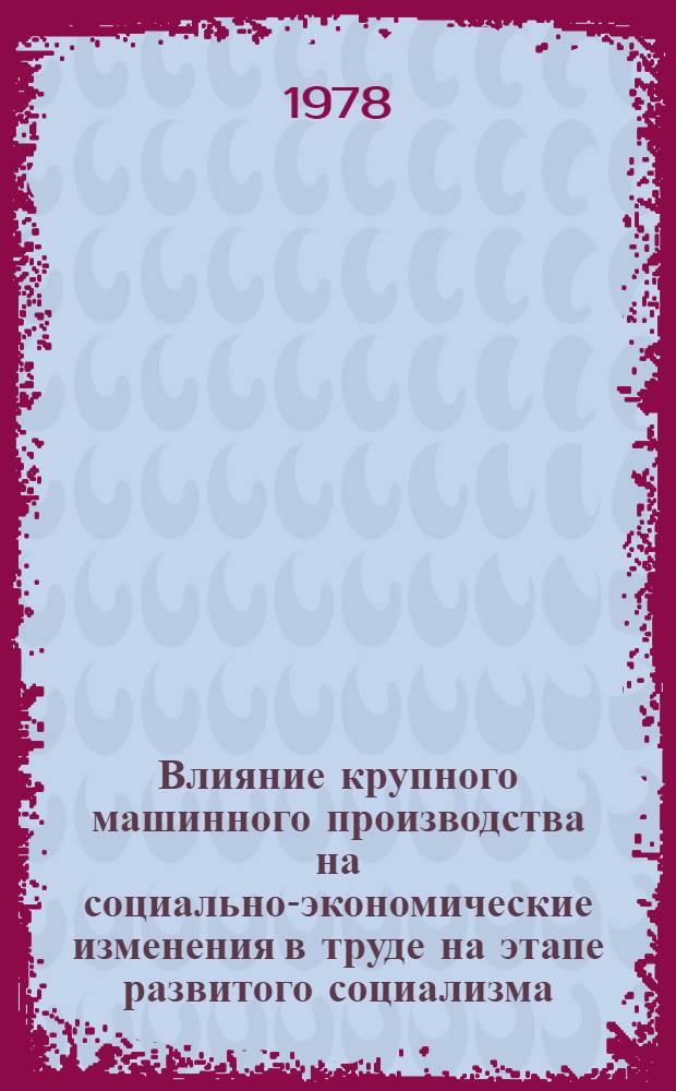 Влияние крупного машинного производства на социально-экономические изменения в труде на этапе развитого социализма : Автореф. дис. на соиск. учен. степени канд. экон. наук : (08.00.01)
