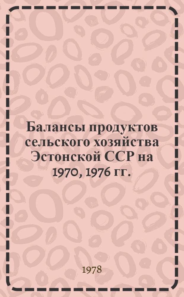 Балансы продуктов сельского хозяйства Эстонской ССР на 1970, 1976 гг.
