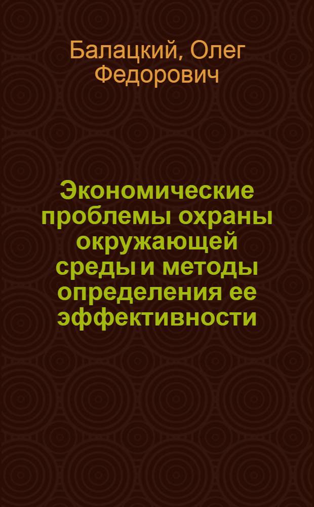 Экономические проблемы охраны окружающей среды и методы определения ее эффективности : (На прим. воздуш. бассейна) : Автореф. дис. на соиск. учен. степ. д. э. н