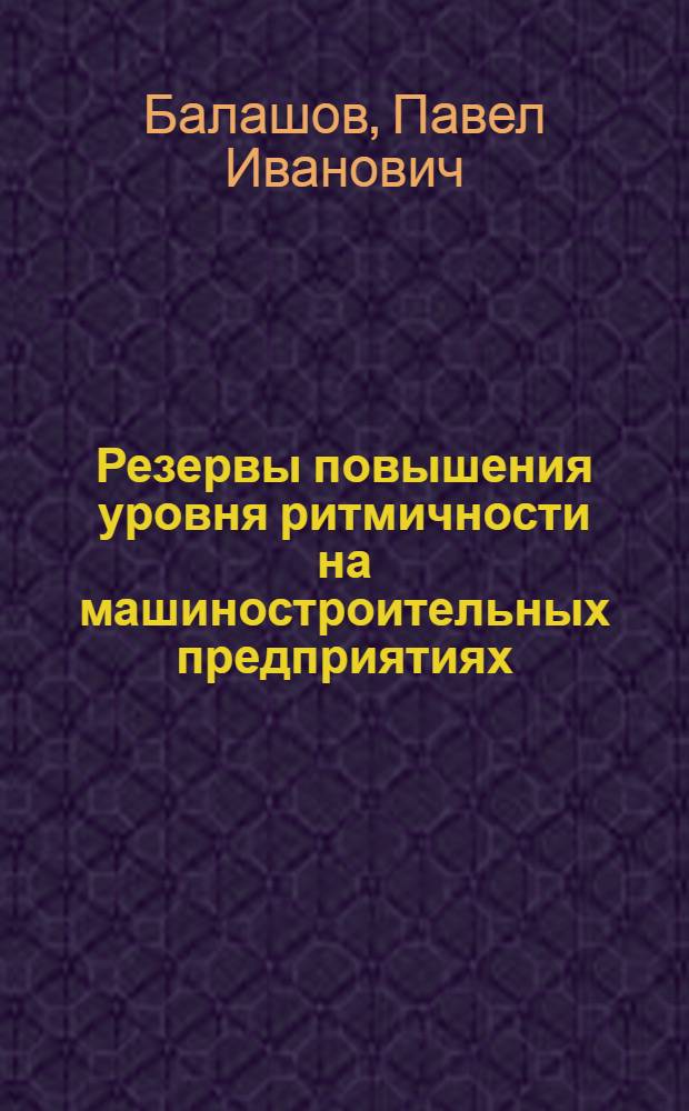 Резервы повышения уровня ритмичности на машиностроительных предприятиях : (На прим. предприятий строит. машиностроения) : Автореф. дис. на соиск. учен. степ. канд. экон. наук : (08.00.05)