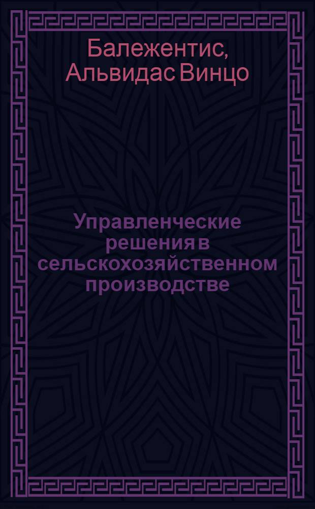 Управленческие решения в сельскохозяйственном производстве : (На прим. с.-х. предприятий Одес. обл.) : Автореф. дис. на соиск. учен. степ. канд. экон. наук : (08.00.05)
