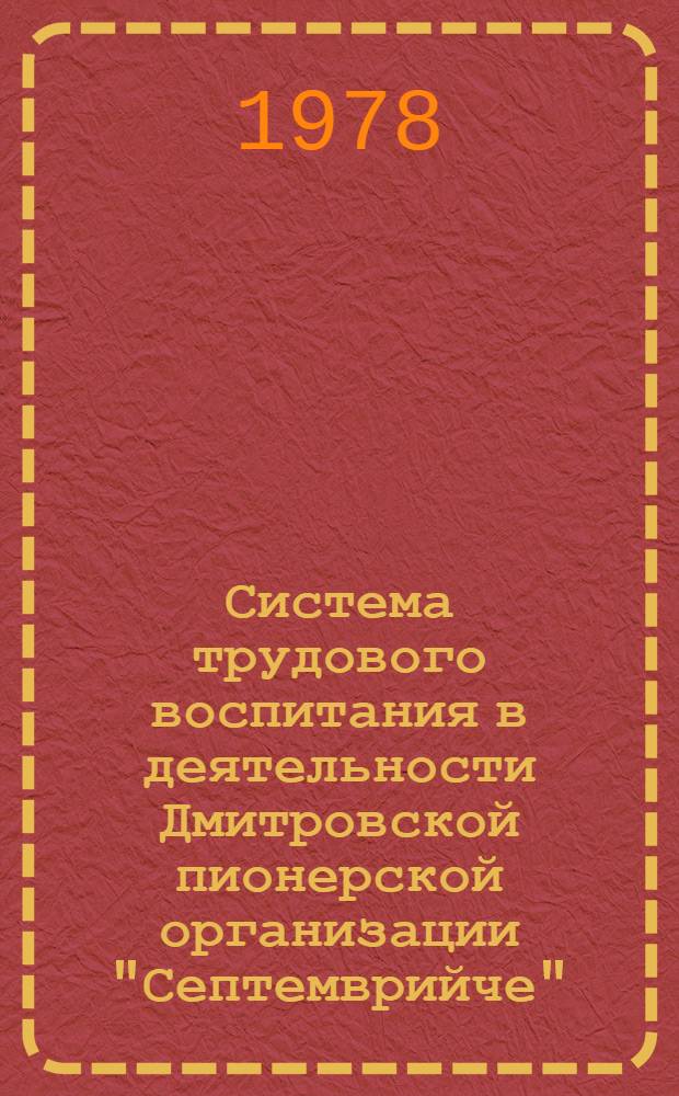 Система трудового воспитания в деятельности Дмитровской пионерской организации "Септемврийче" : Автореф. дис. на соиск. учен. степени канд. пед. наук : (13.00.01)
