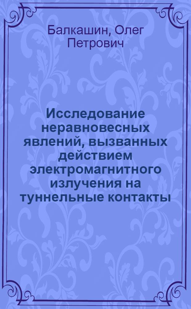Исследование неравновесных явлений, вызванных действием электромагнитного излучения на туннельные контакты : Автореф. дис. на соиск. учен. степ. канд. физ.-мат. наук : (01.04.07)