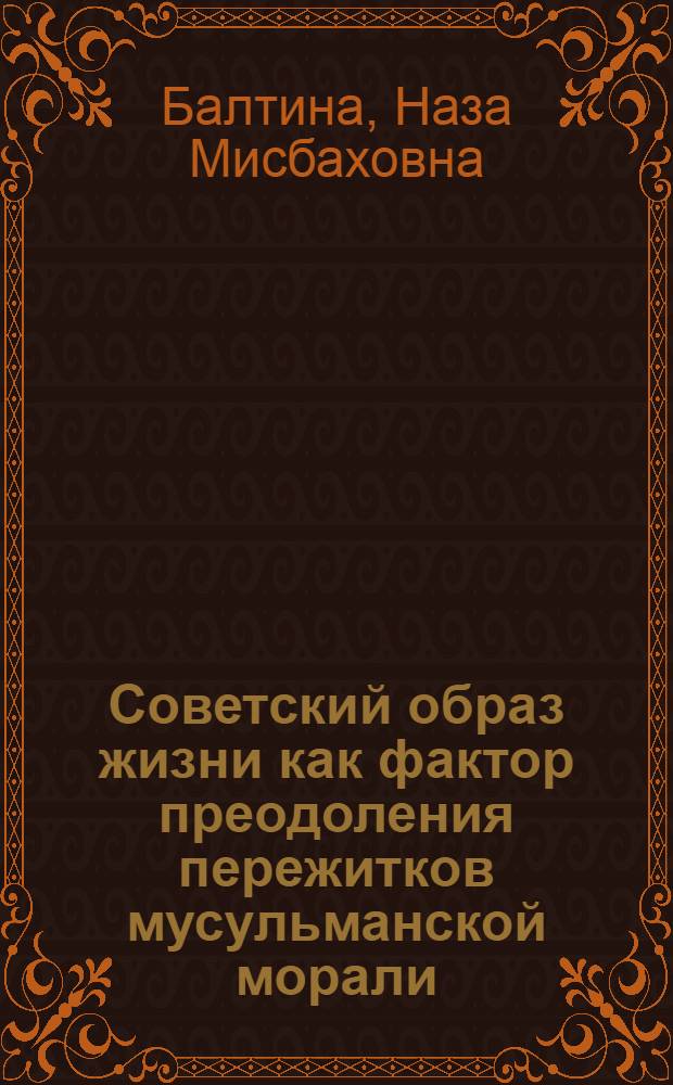Советский образ жизни как фактор преодоления пережитков мусульманской морали : Автореф. дис. на соиск. учен. степени канд. филос. наук : (09.00.06)
